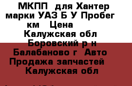 МКПП  для Хантер,марки УАЗ,Б/У.Пробег 22000км › Цена ­ 18 000 - Калужская обл., Боровский р-н, Балабаново г. Авто » Продажа запчастей   . Калужская обл.